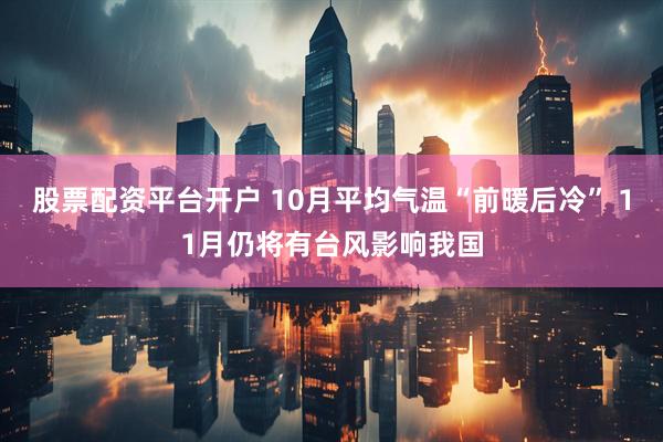 股票配资平台开户 10月平均气温“前暖后冷” 11月仍将有台风影响我国