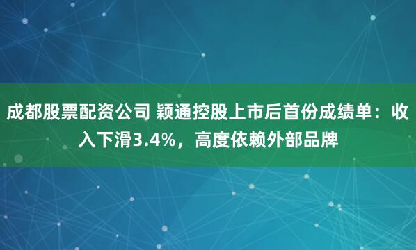 成都股票配资公司 颖通控股上市后首份成绩单：收入下滑3.4%，高度依赖外部品牌