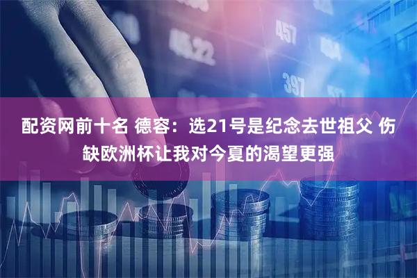 配资网前十名 德容：选21号是纪念去世祖父 伤缺欧洲杯让我对今夏的渴望更强
