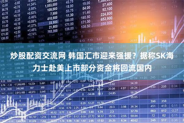 炒股配资交流网 韩国汇市迎来强援？据称SK海力士赴美上市部分资金将回流国内