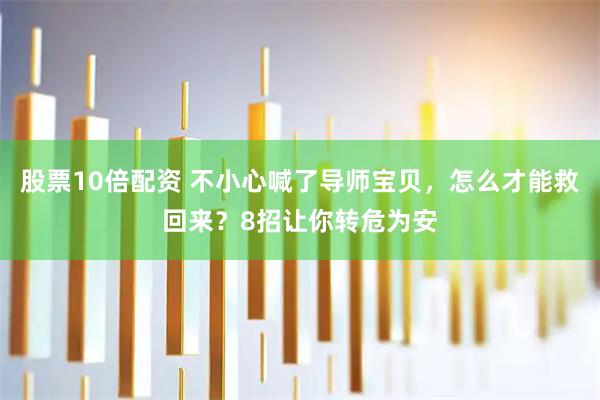 股票10倍配资 不小心喊了导师宝贝，怎么才能救回来？8招让你转危为安