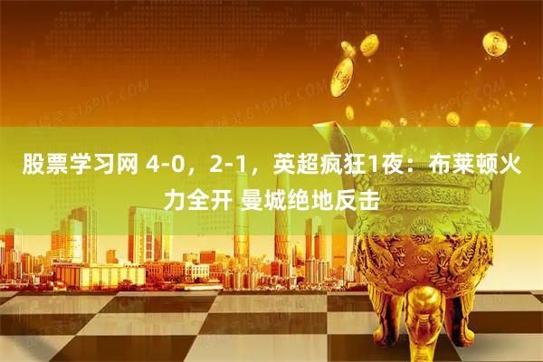 股票学习网 4-0，2-1，英超疯狂1夜：布莱顿火力全开 曼城绝地反击
